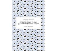 À toutes celles et ceux qui comptent mourir un jour: guide pratique (Epitaphe)