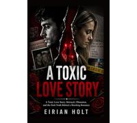 A Toxic Love Story: A Toxic Love Story: Betrayal, Obsession, and the Dark Truth Behind a Shocking Romance