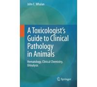A Toxicologist's Guide to Clinical Pathology in Animals: Hematology, Clinical Chemistry, Urinalysis by John E Whalan (2015-04-09)