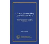 A traitor government by Judas representatives: Representative legislation a fraud and delusion. Direct legislation, the right and only solution