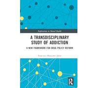 A Transdisciplinary Study of Addiction: A New Framework for Drug Policy Reform (Explorations in Mental Health)