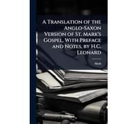 A Translation of the Anglo-Saxon Version of St. Mark's Gospel, With Preface and Notes, by H.C. Leonard