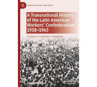 A Transnational History of the Latin American Workers' Confederation, 1938-1963: In Favour of a Workers' Homeland (Labour in History and Society)