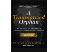 A TRAUMATIZED ORPHAN: NO PARENTS, NO EXCUSES. A JOURNEY TO UNKWON DESTINATIONS.