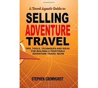 A Travel Agent's Guide to Selling Adventure Travel: Tips, Tools, Techniques and Ideas for Building a Profitable Adventure Travel Niche [Idioma Inglés]