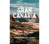A TRAVEL GUIDE TO GRAN CANARIA 2025: Insights for an Effortless and Memorable Stay