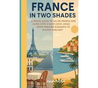 A TRAVEL GUIDE TRAVEL GUIDE TO ÎLE-DE-FRANCE AND ALPES-CÔTE D’AZUR 2025-2026: From Parisian Elegance to Riviera Sunlight.