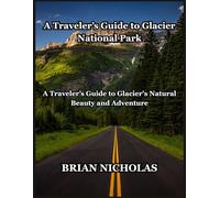 A Traveler’s Guide to Glacier National Park: A Traveler’s Guide to Glacier's Natural Beauty and Adventure