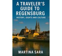 A TRAVELER’S GUIDE TO REGENSBURG: HISTORY, SIGHTS AND CULTURE