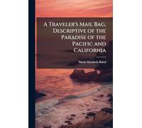 A Traveler's Mail Bag, Descriptive of the Paradise of the Pacific and California