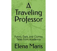 A Traveling Professor: Funny, Dark, and Clumsy Tales from Academia