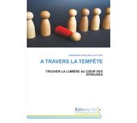 A TRAVERS LA TEMPÊTE: TROUVER LA LUMIÈRE AU CŒUR DES ÉPREUVES: TROUVER LA LUMIÈRE AU C¿UR DES ÉPREUVES