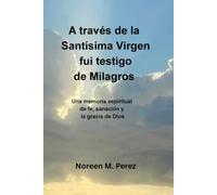 A través de la Santísima Virgen fui testigo de milagros: Una memoria espiritual de fe, sanación y la gracia de Dios