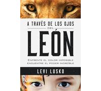 A Través de Los Ojos del León: Enfrente El Dolor Imposible, Encuentre El Poder Increíble