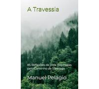 A Travessia: 85 Reflexões de Vida Inspiradas pelo Caminho de Santiago