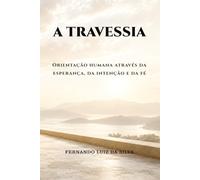 A TRAVESSIA: Orientação humana através da esperança, da intenção e da fé (Trilogia da Travessia - Engenharia da Estabilidade)