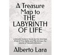A Treasure Map to THE LABYRINTH OF LIFE: A Gnostic Esoteric Novel by the Anointed Ones of The Alpha and the Omega, the source of Opulent Altruism.