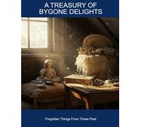 A Treasury Of Bygone Delights: Forgotten Things From Times Past