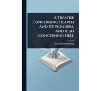 A Treatise Concerning Heaven And Its Wonders, And Also Concerning Hell