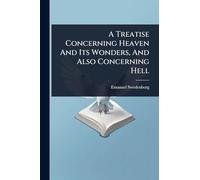 A Treatise Concerning Heaven And Its Wonders, And Also Concerning Hell