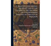 A Treatise Concerning the Right Use of the Fathers in the Decision of Controversies Existing at This Day in Religion