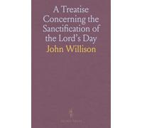 A Treatise Concerning the Sanctification of the Lord's Day: Wherein the Morality of the Sabbath, or the Perpetual Obligation of the Fourth Commandment Is Maintained Against Adversaries