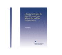 A Treatise Concerning the State of Departed Souls Before and at and After the Resurrection