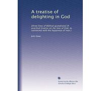 A treatise of delighting in God: [three lines of Biblical quotations] (A practical treatise on the love of God, as connected with the happiness of man.)