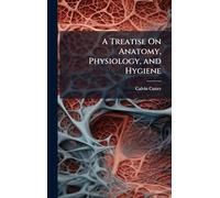 A Treatise On Anatomy, Physiology, and Hygiene