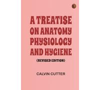 A Treatise on Anatomy Physiology and Hygiene (Revised Edition)