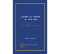 A treatise on cement specifications: including the general use, purchase, storage, inspection and test requirements of Portland, natural, puzzolan ... of testing and analysis of Portland cement