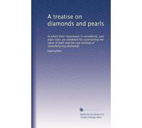 A treatise on diamonds and pearls: In which their importance is considered, and plain rules are exhibited for ascertaining the value of both and the true method of manufacturing diamonds