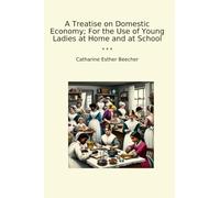 A Treatise on Domestic Economy; For the Use of Young Ladies at Home and at School (Classic Books)