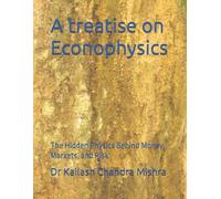 A treatise on Econophysics: The Hidden Physics Behind Money, Markets, and Risk
