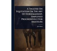 A Treatise On Equitation Or The Art Of Horsemanship, Simplified Progressively For Amateurs