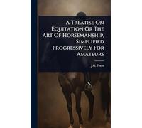 A Treatise On Equitation Or The Art Of Horsemanship, Simplified Progressively For Amateurs
