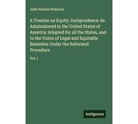 A Treatise on Equity Jurisprudence: As Administered in the United States of America: Adapted for all the States, and to the Union of Legal and Equitable Remedies Under the Reformed Procedure: Vol. I