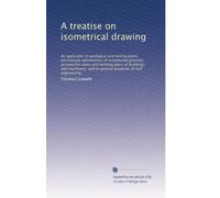 A treatise on isometrical drawing: As applicable to geological and mining plans, picturesque delineations of ornamental grounds, perspective views and ... and to general purposes of civil engineering