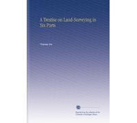 A Treatise on Land-Surveying in Six Parts