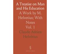 A Treatise on Man and His Education: A Work by M. Helvetius; With Notes
