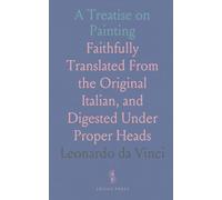 A Treatise on Painting: Faithfully Translated From the Original Italian, and Digested Under Proper Heads