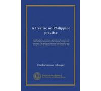 A treatise on Philippine practice: including the law of evidence applicable to all courts and all laws relating to the primary courts, topically ... the Attorney General, down to July 15, 1907