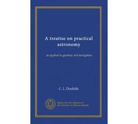 A treatise on practical astronomy: as applied to geodesy and navigation