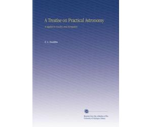 A Treatise on Practical Astronomy: As Applied to Geodesy and Navigation.