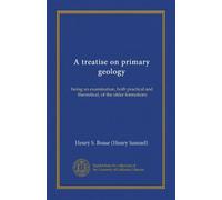 A treatise on primary geology: being an examination, both practical and theoretical, of the older formations