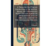A Treatise On Pyrosis Idiopathica, Or Water-Brash, As Contrasted With Certain Forms of Indigestion and of Organic Lesions of the Abdominal Organs