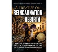 A Treatise on Reincarnation and Rebirth: Consciousness Beyond Death, the Logic of Moral Continuity, and the Future of Human Understanding
