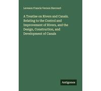 A Treatise on Rivers and Canals. Relating to the Control and Improvement of Rivers, and the Design, Construction, and Development of Canals