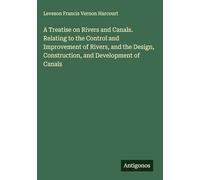 A Treatise on Rivers and Canals. Relating to the Control and Improvement of Rivers, and the Design, Construction, and Development of Canals