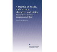 A treatise on roads, their history, character, and utility: Being the substance of two lectures delivered before the Young men's association of the city of Albany.